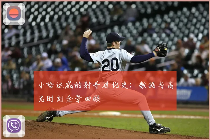 小哈达威的射手进化史：数据与高光时刻全景回顾