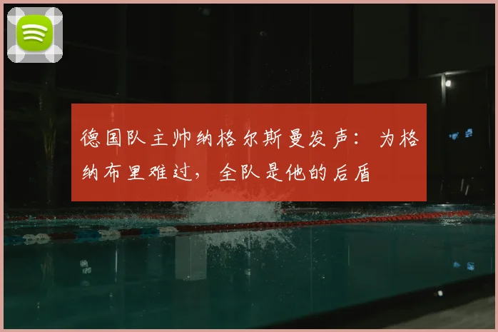 德国队主帅纳格尔斯曼发声：为格纳布里难过，全队是他的后盾