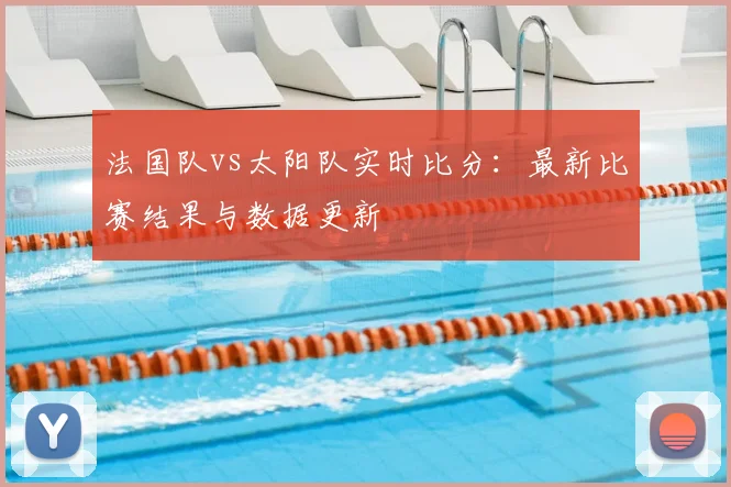 法国队vs太阳队实时比分：最新比赛结果与数据更新