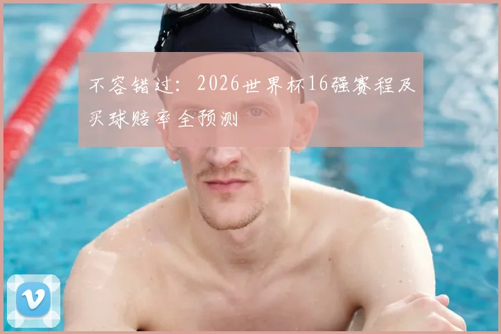 不容错过：2026世界杯16强赛程及买球赔率全预测