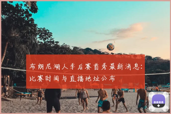 布朗尼湖人季后赛首秀最新消息：比赛时间与直播地址公布