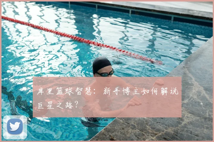 库里篮球智慧：新手博主如何解说巨星之路？