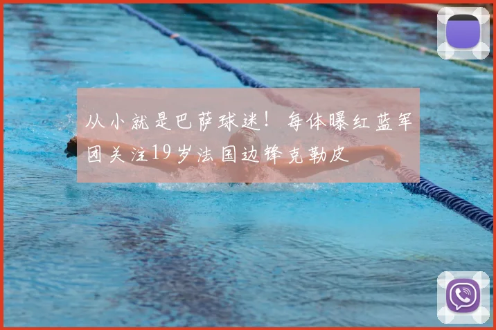 从小就是巴萨球迷！每体曝红蓝军团关注19岁法国边锋克勒皮