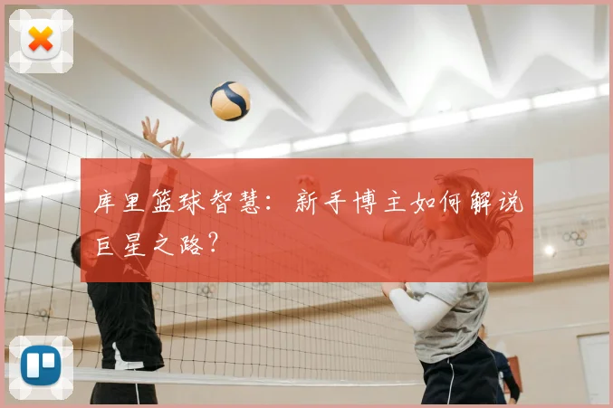 库里篮球智慧：新手博主如何解说巨星之路？