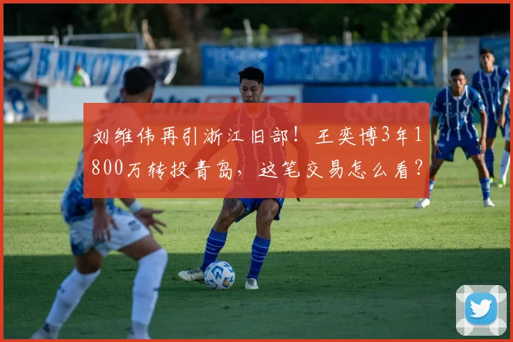 刘维伟再引浙江旧部！王奕博3年1800万转投青岛，这笔交易怎么看？