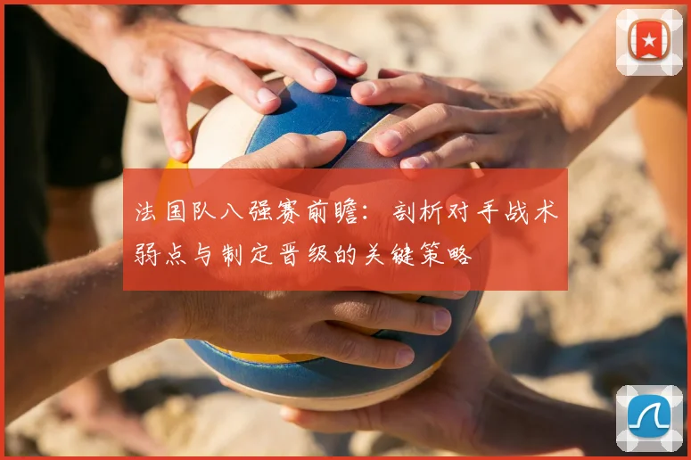 法国队八强赛前瞻：剖析对手战术弱点与制定晋级的关键策略