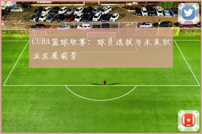 CUBA篮球联赛：球员选拔与未来职业发展前景