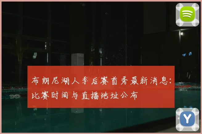 布朗尼湖人季后赛首秀最新消息：比赛时间与直播地址公布