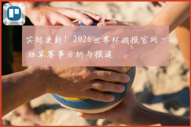 实时更新！2026世界杯战报官网 - 独家赛事分析与报道