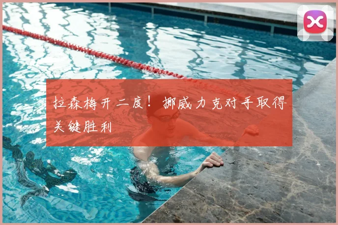 拉森梅开二度！挪威力克对手取得关键胜利