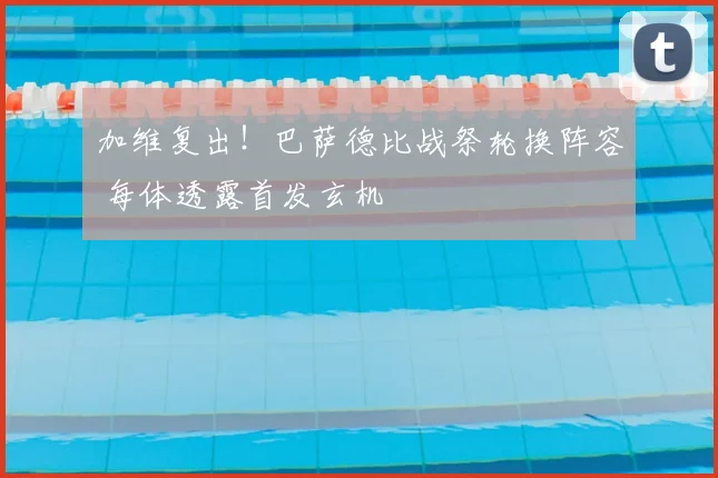 加维复出!巴萨德比战祭轮换阵容 每体透露首发玄机
