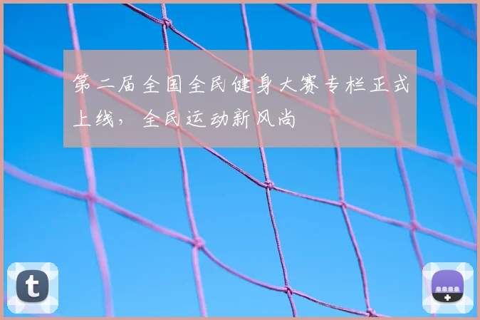 第二届全国全民健身大赛专栏正式上线，全民运动新风尚