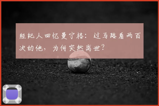 经纪人回忆曼宁格：过马路看两百次的他，为何突然离世？