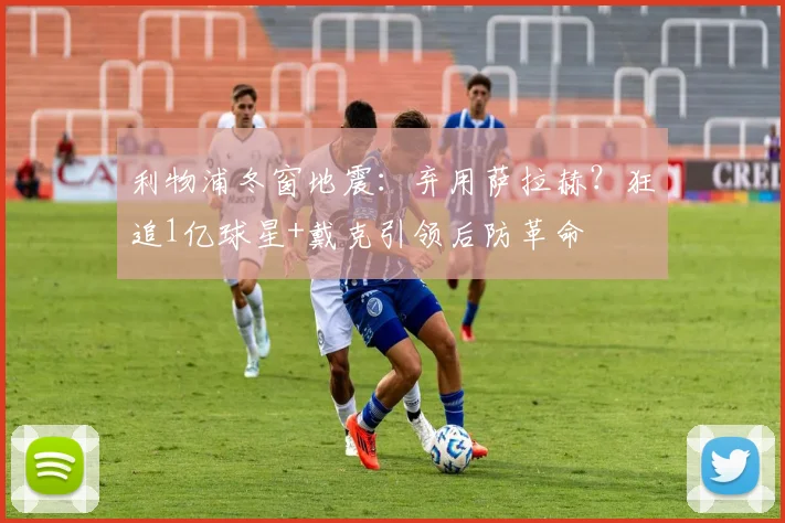 利物浦冬窗地震：弃用萨拉赫？狂追1亿球星+戴克引领后防革命