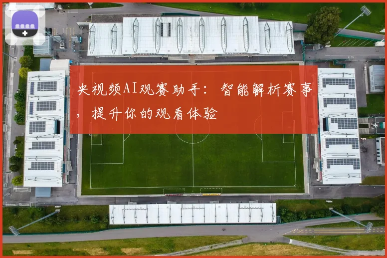 央视频AI观赛助手：智能解析赛事，提升你的观看体验