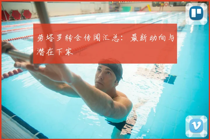 劳塔罗转会传闻汇总：最新动向与潜在下家