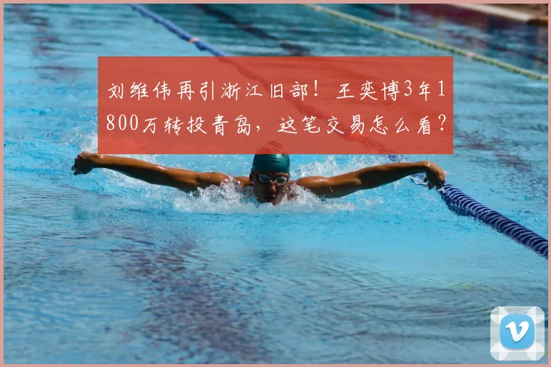 刘维伟再引浙江旧部！王奕博3年1800万转投青岛，这笔交易怎么看？